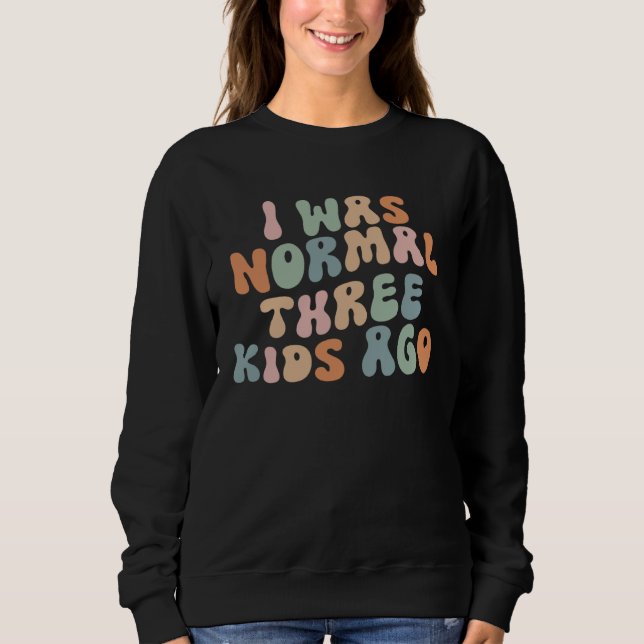 Groovy I Was Normal Three Kids Ago  Mom Mothers Da Sweatshirt (Front)