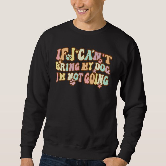 Groovy If I Can't Take My Dog I'm Not Going Sweatshirt (Front)