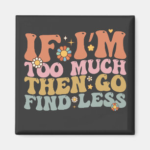 Groovy If I’m Too Much Then Go Find Less Retro Magnet