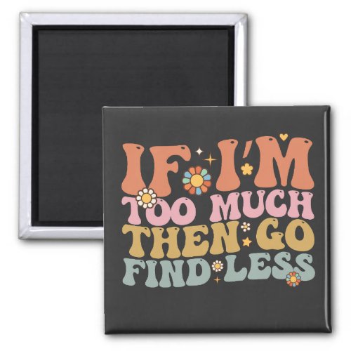 Groovy If Iâm Too Much Then Go Find Less Retro Magnet