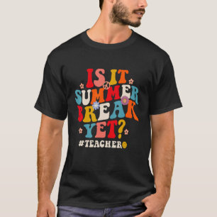 Groovy Is It Summer Break Yet Teachers Last Day Of T-Shirt