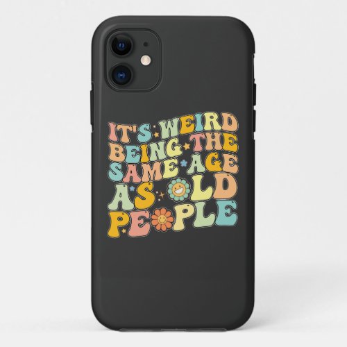 Groovy Its Weird Being The Same Age As Old People iPhone 11 Case