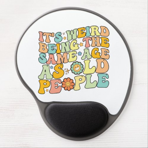 Groovy Its Weird Being The Same Age As Old People Gel Mouse Pad
