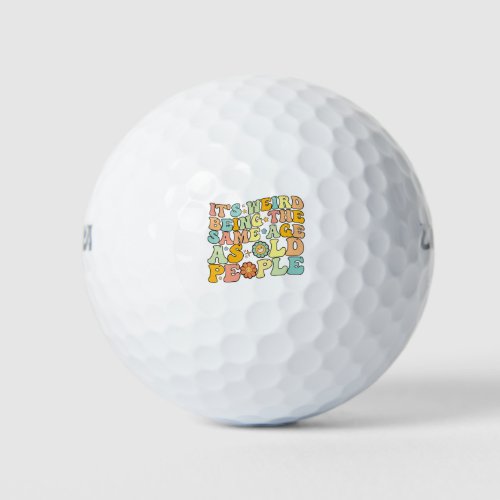 Groovy Its Weird Being The Same Age As Old People Golf Balls