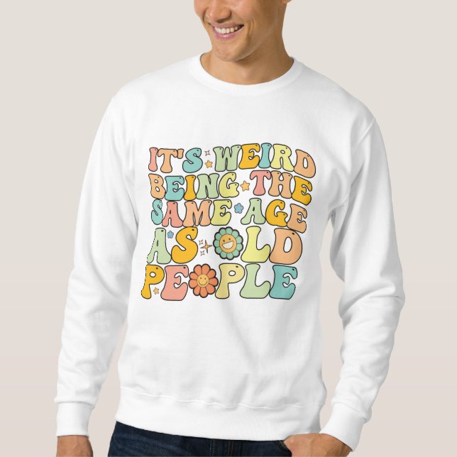 Groovy It's Weird Being The Same Age As Old People Sweatshirt (Front)