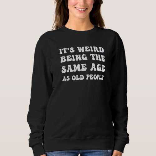 Groovy Its Weird Being The Same Age As Old People Sweatshirt