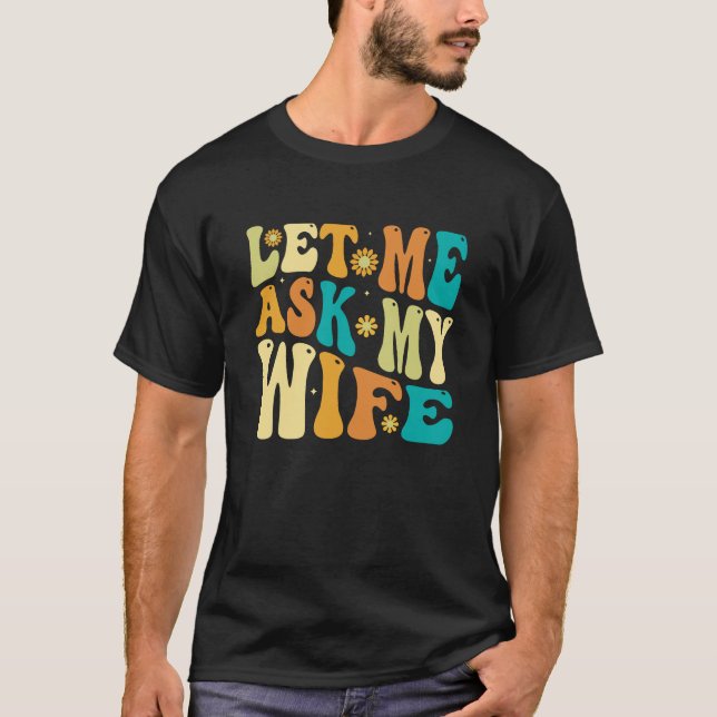 Groovy Let Me Ask My Wife, Funny Husband Gift T-Shirt (Front)