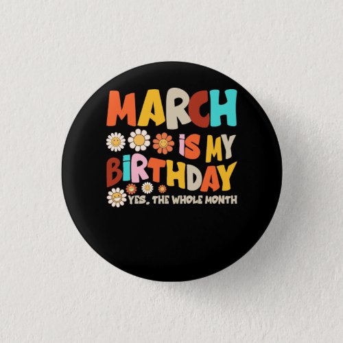 Groovy  March Is My Birthday Yes The Whole Month B Button