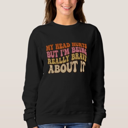 Groovy My Head Hurts But Im Being Really Brave Ab Sweatshirt