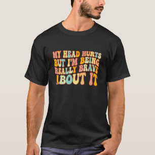 Groovy My Head Hurts But I'm Being Really Brave Ab T-Shirt