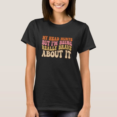 Groovy My Head Hurts But Im Being Really Brave Ab T_Shirt