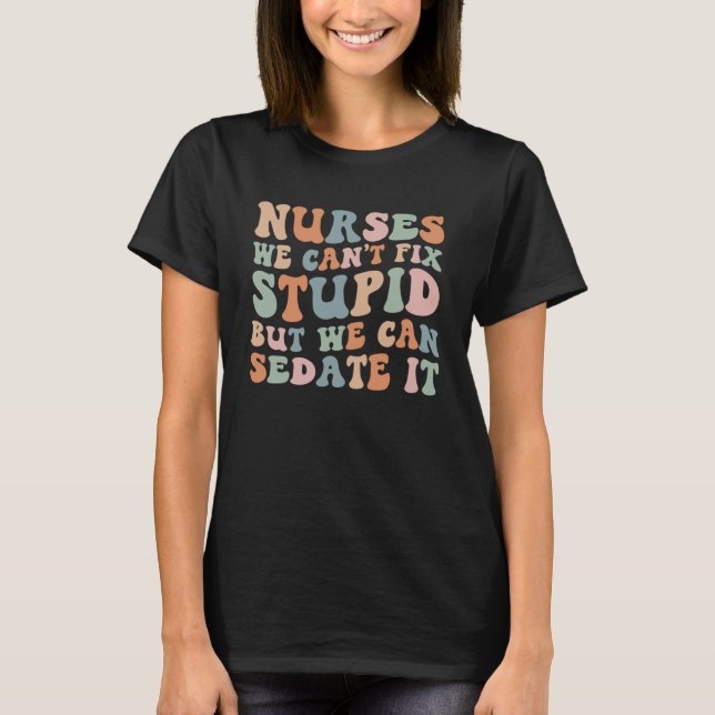 Groovy  Nurses We Can t Fix Stupid But We Can Seda T-Shirt (Front)