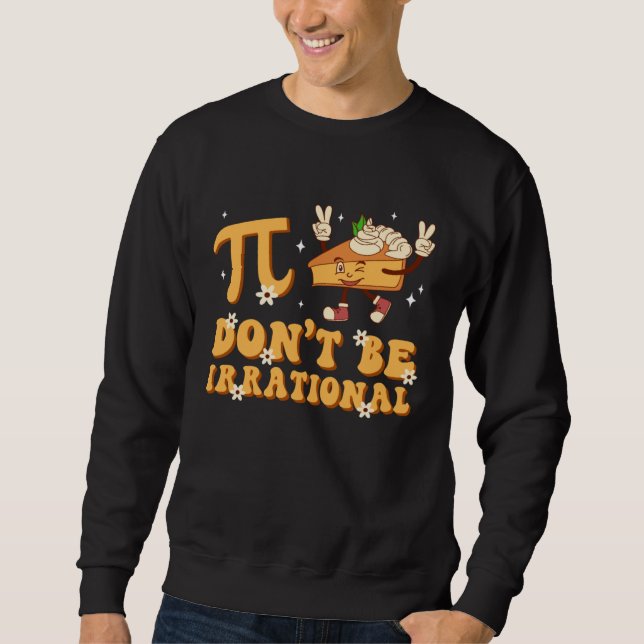Groovy Pi Day Don t Be Irrational Math Teacher Pi  Sweatshirt (Front)