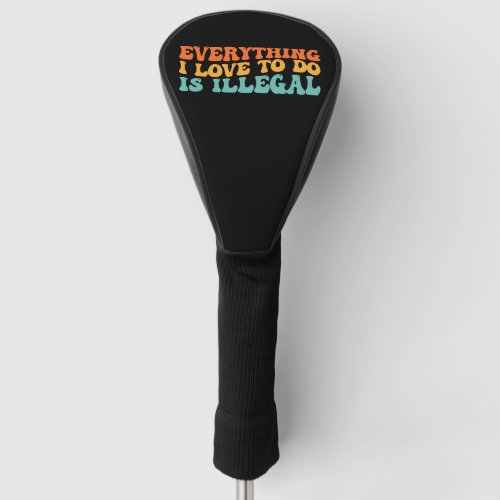 Groovy Retro Everything I Love To Do Is Illegal Golf Head Cover