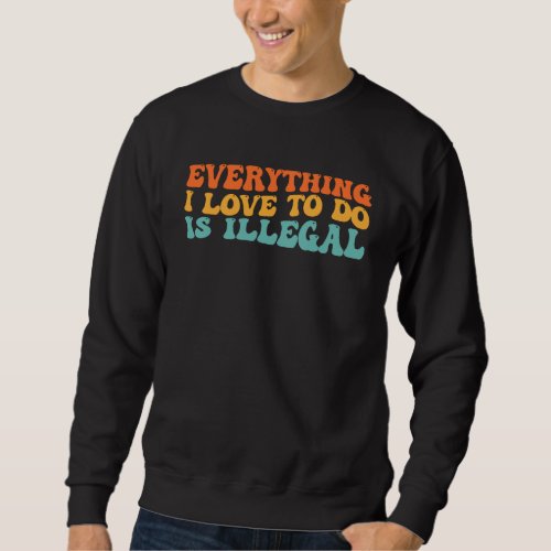 Groovy Retro Everything I Love To Do Is Illegal Sweatshirt