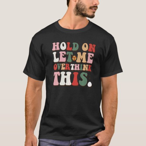 Groovy Sarcastic Quote Hold On Let Me Overthink Th T_Shirt