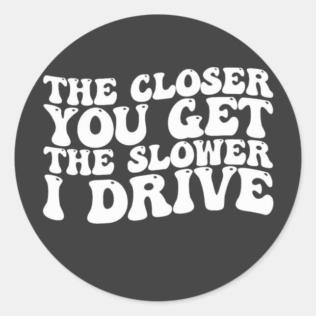 Groovy The Closer You Get The Slower I Drive Classic Round Sticker (Front)