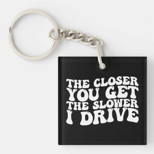 Groovy The Closer You Get The Slower I Drive Keychain