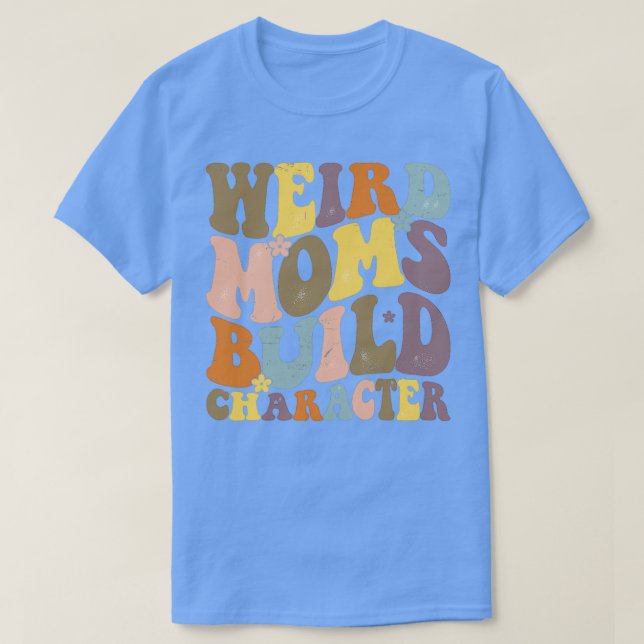 Groovy Weird Moms Build Character23 T-Shirt (Design Front)