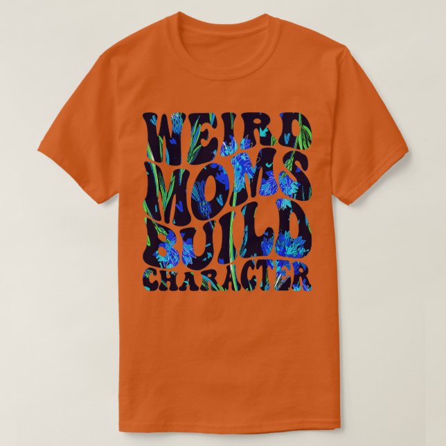 Groovy Weird Moms Build Character6 T-Shirt (Design Front)