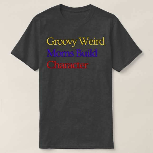 Groovy Weird Moms Build Character 128 T-Shirt (Design Front)