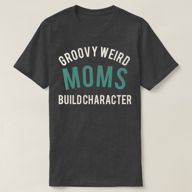 groovy weird moms build character best in the worl T-Shirt (Design Front)