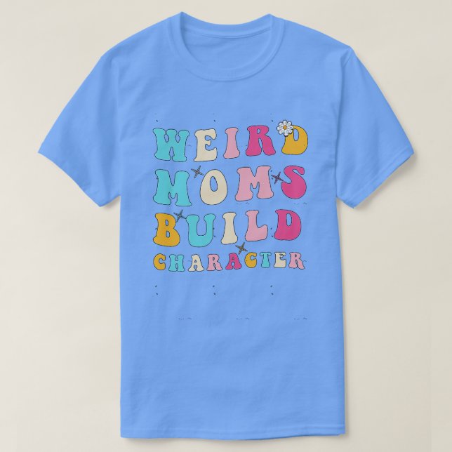Groovy Weird Moms Build Character Funny Mom Mother T-Shirt (Design Front)