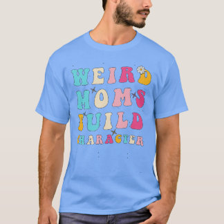 Groovy Weird Moms Build Character Funny Mom Mother T-Shirt