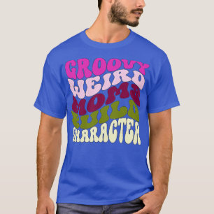 Groovy Weird Moms Build Character Funny Mothers Da T-Shirt