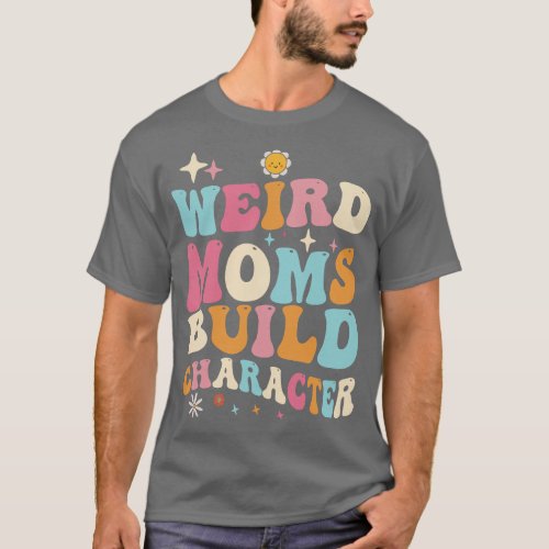 Groovy Weird Moms Build Character Mother Day Moms  T_Shirt