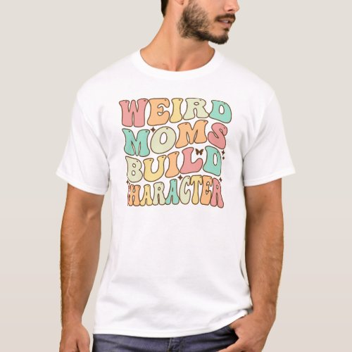 Groovy Weird Moms Build Character T_Shirt