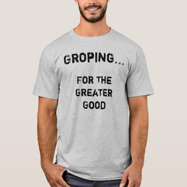 Groping For The Greater Good T-Shirt (Front)