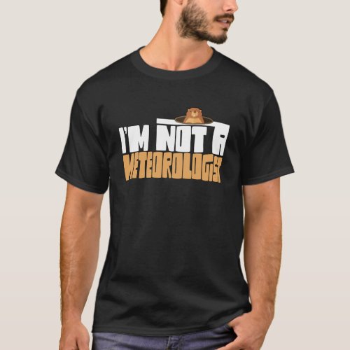 Groundhog I m not a Meteorologist Groudnhog Day T_Shirt