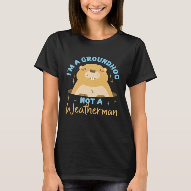 Groundhog I'm A Groundhog, Not A Weatherman T-Shirt (Front)
