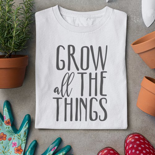 Grow All The Things Cute Gardening Quote Shirt