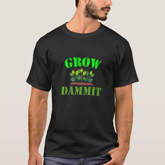 Grow Dammit Gardening Gardeners Plants  1 T-Shirt (Front)