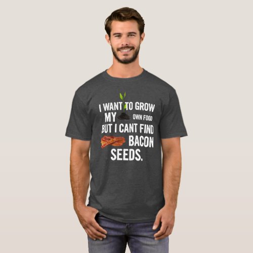 Grow My Own Food But I Cant Find Bacon Seeds T_Shirt