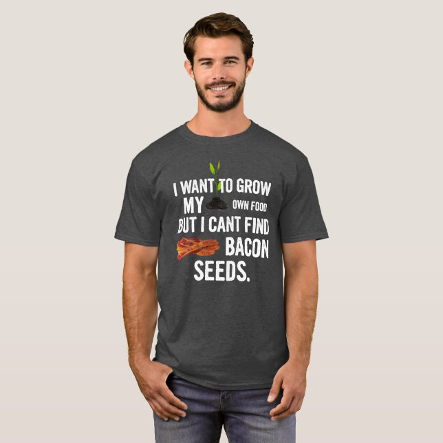 Grow My Own Food, But I Can't Find Bacon Seeds T-Shirt (Front Full)