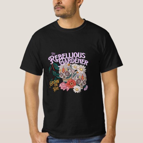 Grow Or Die Rebellious Gardener Skull Flowers Gard T_Shirt