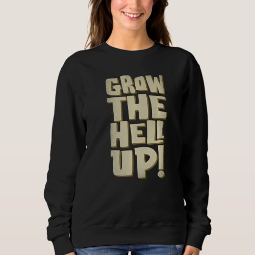Grow The Hell Up Graphic   Sweatshirt