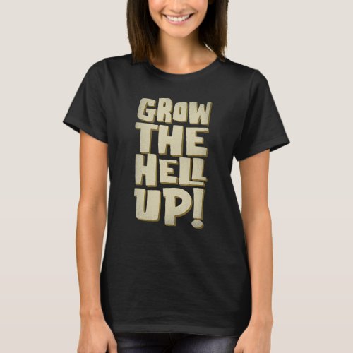 Grow The Hell Up Graphic T_Shirt