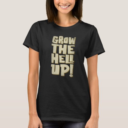 Grow The Hell Up Graphic   T_Shirt