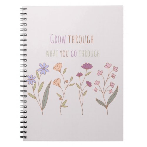 Grow through what you go through  Florals Two Notebook