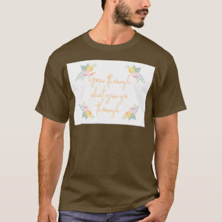Grow through what you go through Flower Design T-Shirt