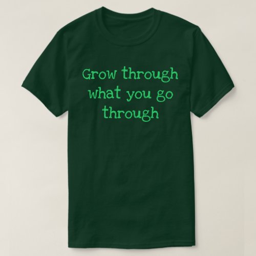 Grow through what you go through T_Shirt