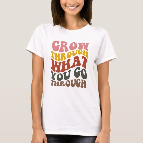 Grow Through What you go Through  T_Shirt