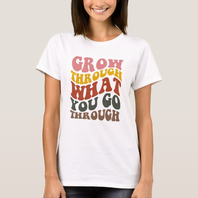Grow Through What you go Through  T-Shirt (Front)