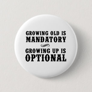 Growing Old Is Mandatory, Growing Up Is Optional Button