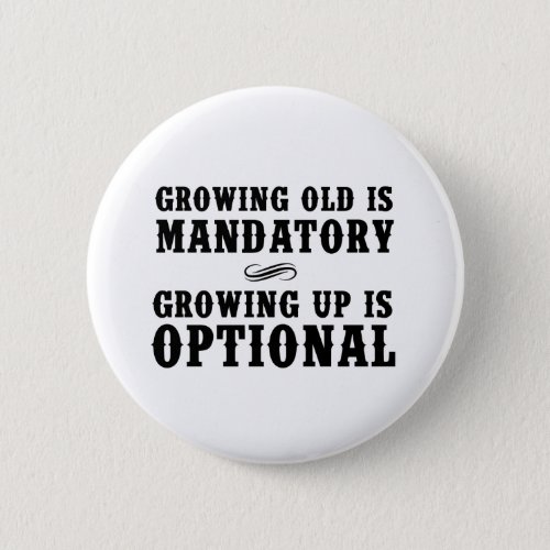 Growing Old Is Mandatory Growing Up Is Optional Button