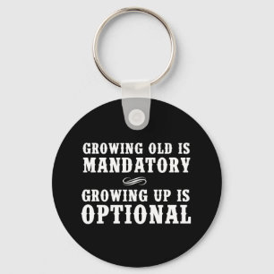 Growing Old Is Mandatory, Growing Up Is Optional Keychain